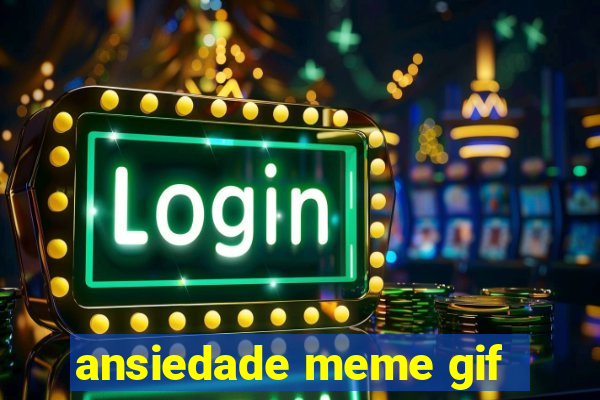 ansiedade meme gif